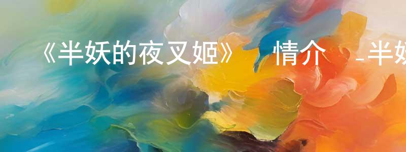 影視迷程蘭香的個人博客,《半妖的夜叉姬》詳情介紹_半妖的夜叉姬已完結在線觀看_半妖的夜叉姬迅雷下載_日漫